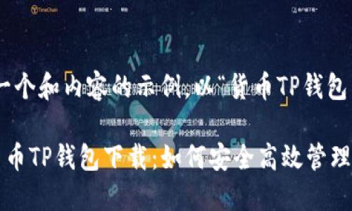提示：以下是一个和内容的示例，以“货币TP钱包下载”为主题。

全方位探索货币TP钱包下载：如何安全高效管理你的数字资产
