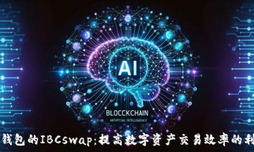   
TP钱包的IBCswap：提高数字资产交易效率的利器