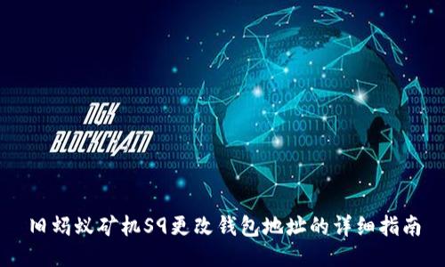 旧蚂蚁矿机S9更改钱包地址的详细指南