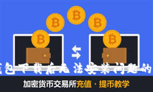 解决TP钱包下载后无法安装问题的完整指南