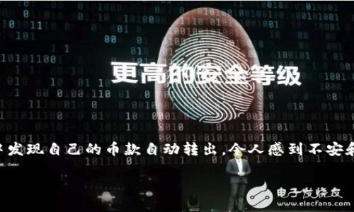 在使用TP钱包等数字货币钱包时，币款的安全性是每个用户最关心的问题。最近，有用户反映在使用TP钱包的过程中发现自己的币款自动转出，令人感到不安和困惑。那么，造成这一情况的原因是什么？我们又该如何保护自己的数字资产？在本文中，我们将详细探讨这一话题。

TP钱包币自动转出原因及保护措施，从容应对数字资产安全挑战