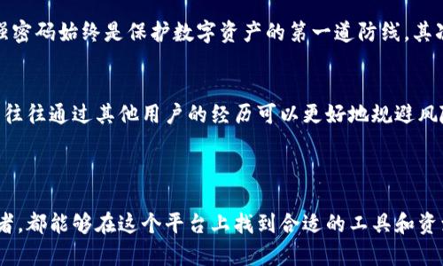 库神钱包（Kusama Wallet）是一款专注于数字货币和区块链技术的数字钱包，主要为用户提供安全、便捷的加密货币存储、转账和管理服务。该钱包的特点是支持多种不同类型的数字资产，赋予用户在去中心化生态系统中更多的选择和灵活性。

### 库神钱包的核心功能

安全性
库神钱包采用了先进的加密技术和多重身份验证机制，保证用户资产的安全。用户不仅能够设置密码，还可以选择启用生物识别技术，比如指纹或面部识别，进一步提升安全性。这些安全措施旨在防止未授权访问和潜在的黑客攻击。

多币种支持
库神钱包支持包括比特币（Bitcoin）、以太坊（Ethereum）、达世币（Dash）和其他众多主流和小众的数字货币。这样的多币种支持，使用户能够在一个平台上管理多种资产，避免了在不同钱包之间切换的繁琐。

用户友好的界面
库神钱包的界面设计旨在简化用户体验，即便对于初学者也能轻松上手。所有功能模块清晰可见，用户只需简单几步即可完成资金充值、转账、兑换等操作。

去中心化交易所集成
库神钱包与多种去中心化交易所（DEX）进行了集成，用户可以在钱包内直接进行交易，这样不仅节省了时间，还能减少因频繁转账而产生的手续费。

社区支持与教育资源
库神钱包非常重视社区建设，定期举办线上线下活动，促进用户之间的交流。同时，钱包内也提供丰富的教育资源，例如区块链基础知识、投资技巧等，帮助用户提升对数字货币的理解和投资能力。

### 为何选择库神钱包？

去中心化的信任
选择库神钱包，用户可以享受到去中心化的信任机制，资产不再由第三方托管，而是由用户自己掌控。这种模式不仅保证了透明性，也使用户能够对自己的资金运用有更大的自主权。

降低交易成本
通过集成去中心化交易所，库神钱包有效降低了用户的交易成本。用户无需额外支付高额的交易手续费，能够在交易时更加灵活地选择最佳时机。

### 个人经验总结

如何高效使用库神钱包？
在使用库神钱包的过程中，我深刻感受到了一些技巧和经验的重要性。首先，尽量选择强密码并定期更换。虽然库神钱包有多重安全措施，但强密码始终是保护数字资产的第一道防线。其次，要时常关注市场行情，善用钱包内的教育资源提升自身的知识水平。数字货币市场瞬息万变，了解最新动态将有助于做出明智的投资决策。

社区互动的重要性
我还建议用户积极参与库神钱包的社区活动。这不仅能结识志同道合的朋友，还能通过交流学习到一些实用的投资技巧和经验。尤其是新手，往往通过其他用户的经历可以更好地规避风险。

### 总结

总体来说，库神钱包通过其多样化的功能和强大的安全性能，出色地满足了用户对数字资产管理日益增长的需求。无论是新手还是资深投资者，都能够在这个平台上找到合适的工具和资源，以实现更有效的数字货币管理。未来，随着区块链技术的不断发展，库神钱包无疑将继续扮演重要角色。