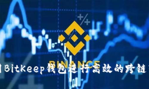 如何使用BitKeep钱包进行高效的跨链转币操作