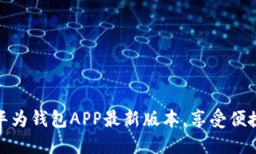 如何顺利下载安装华为钱包APP最新版本，享受便捷的支付与管理体验