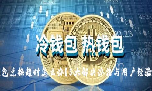TP钱包兑换超时怎么办？5大解决办法与用户经验分享