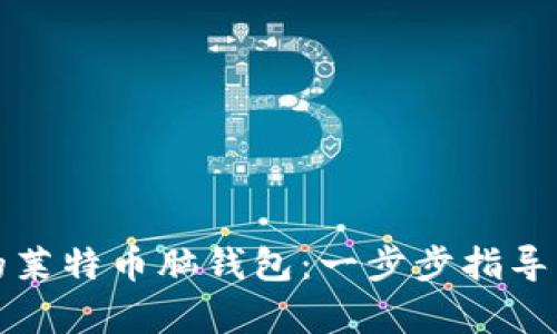 如何制作安全的莱特币脑钱包：一步步指导与用户收益解析