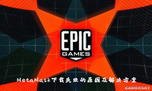 MetaMask下载失败的原因及解决方案