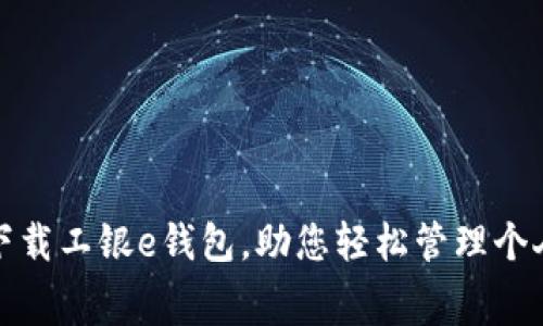 免费下载工银e钱包，助您轻松管理个人财务