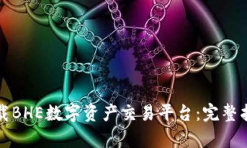 如何安全高效地下载BHE数字资产交易平台：完整指南与用户价值解析