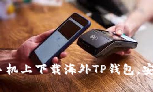 全面指南：如何在安卓手机上下载海外TP钱包，安全高效的加密货币管理