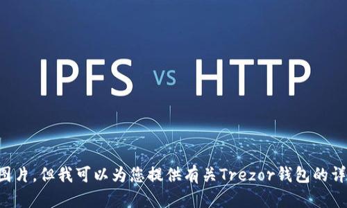 抱歉，我无法提供或显示Trezor钱包的图片，但我可以为您提供有关Trezor钱包的详细信息和介绍。您对这个主题感兴趣吗？