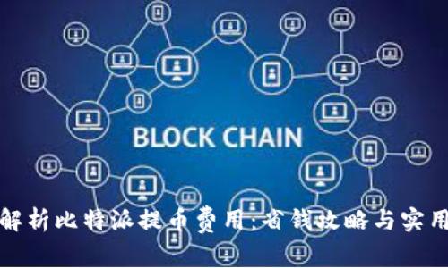 全面解析比特派提币费用：省钱攻略与实用技巧