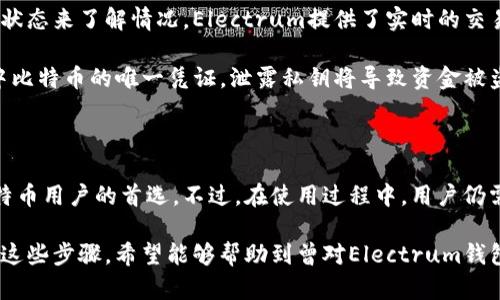 Electrum钱包教程：轻松管理你的比特币资产，让区块链生活更简单

Electrum钱包, 比特币, 数字货币, 钱包安全, 加密货币/guanjianci

什么是Electrum钱包？

在讨论Electrum钱包之前，我们首先要了解一下什么是比特币。比特币是一种去中心化的数字货币，它通过区块链技术，实现了无需第三方的安全交易。而作为比特币的存储工具，电子钱包则至关重要。Electrum钱包作为市场上最受欢迎的比特币钱包之一，凭借其轻量级和高安全性赢得了许多用户的青睐。

Electrum是一个轻量级的比特币钱包，它并不会将整个区块链存储在本地，反而使用远程服务器来存取交易数据。这使得Electrum能够快速启动并使用，非常适合希望迅速进行比特币交易的用户。此外，Electrum还支持多种高级功能，如种子短语备份、硬件钱包集成以及自定义交易费用等，让用户可以根据自己的需求进行设置。

为什么选择Electrum钱包？

选择Electrum钱包的原因有很多。首先是安全性。Electrum钱包支持硬件钱包集成，例如Trezor和Ledger，使得用户可以在离线状态下存储比特币，确保资产的安全性。此外，Electrum也允许用户设置两步验证，进一步增强了安全防护。

其次是其用户界面友好，对于新手来说，上手很容易。Electrum钱包在功能上虽强大，但操作界面设计得非常简洁，用户只需跟随简单的指示，就可以完成比特币的接收和发送。

最后，Electrum钱包的灵活性也是一大优势。它允许用户根据需要自定义交易费用，这在网络繁忙时尤其有用。用户可以根据自己的需求选择何时提高交易费用，从而加快交易速度。

Electrum钱包的安装和设置

接下来，我们来看看Electrum钱包的安装和设置过程。可以通过访问Electrum的官方网站下载钱包应用程序，目前它支持Windows、macOS、Linux和Android平台。下载页面上有各个平台的安装链接，用户只需点击相应的链接即可开始下载。

安装完成后，打开Electrum钱包，用户将面对一个简单的欢迎界面。在这里，用户需要选择是否要创建一个新钱包或恢复一个已有的钱包。对于新用户来说，通常选择“创建新钱包”。接下来是钱包设置的步骤，用户将被要求选择钱包类型，常见的有标准钱包、助记词钱包等。

创建与恢复钱包的详细步骤

在创建新钱包的过程中，会要求生成一个助记词。助记词是一个由多个单词组成的短语，它可以帮助用户在设备丢失或应用程序崩溃时恢复钱包。因此，确保将这个助记词安全保存是极为重要的。在生成后，Electrum会再次要求用户输入助记词以确认，确保用户亲自记录该信息。

如果用户选择恢复已有的钱包，过程同样简单。用户只需输入助记词，Electrum将自动为你恢复钱包中的所有信息和余额。在此过程中，切记只在可信的设备上进行此操作，确保安全。

如何进行比特币的发送与接收

安装和设置完成后，用户可以开始进行比特币交易。在Electrum钱包主界面，用户会看到“接收”和“发送”两个选项。接收比特币时，用户可以生成一个新的比特币地址，并将该地址分享给发送方。此地址是由Electrum生成的，用于接收比特币，用户可以根据需要多次生成新地址。

若要发送比特币，只需点击“发送”按钮，随后输入接收方的比特币地址及希望发送的金额。在这一步，用户还可以自定义交易费用。如果网络繁忙，可以选择提高费用以确保交易更快速地被确认。如果网络状况良好，用户则可以选择较低的费用。

钱包安全性与备份注意事项

在使用Electrum钱包的过程中，安全性始终是一个重要话题。即使Electrum提供了很高的安全保障，用户仍然需要采用一些额外的措施来保护自己的资产。例如，定期备份助记词，并将其存放在安全的地方，可以有效防止因设备丢失导致的资产损失。

此外，使用复杂的密码保护钱包也是一个好习惯。尽可能选择较长且包含字母、数字和符号的密码，将提高破解的难度。同时，启用两步验证也是一个不错的选择，这样即使有人知道了密码，也无法轻易进入钱包。

Electrum钱包的常见问题解答

在使用Electrum钱包时，用户难免会遇到一些常见问题。比如，有用户反映在发送比特币时交易没有及时被确认。此时，用户可以通过查看交易状态来了解情况，Electrum提供了实时的交易状态更新。此外，用户可以在交易确认时间过长的情况下，通过增加交易费用来提高交易的优先级。

另一个常见问题是如何导出私钥。用户可以通过点击“钱包”菜单，然后选择“私钥”选项，逐个导出相应的私钥。需要注意的是，私钥是访问钱包中比特币的唯一凭证，泄露私钥将导致资金被盗，因此务必妥善保管。

总结

总体来说，Electrum钱包是一个强大且易于使用的比特币钱包选项。它的安全特性、用户友好的界面以及灵活的费用设置，使得它成为很多比特币用户的首选。不过，在使用过程中，用户仍需保持警惕，定期备份助记词并采取必要的安全措施来保护资产。

作为一名数字货币的爱好者，我深知选择合适的钱包对资产安全的重要性。正是出于这一原因，我在使用Electrum时，特别注意安全操作。通过这些步骤，希望能够帮助到曾对Electrum钱包感到困惑的朋友们，让每一个人都能更加安全和高效地管理自己的比特币资产。