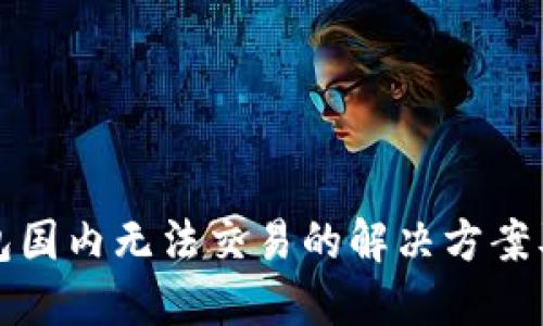 TP钱包国内无法交易的解决方案及技巧