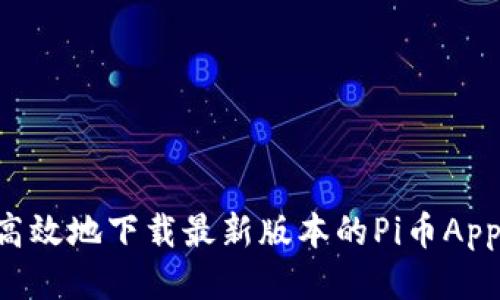 如何安全高效地下载最新版本的Pi币App：用户指南