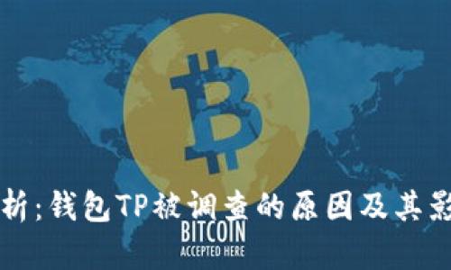 深入解析：钱包TP被调查的原因及其影响分析