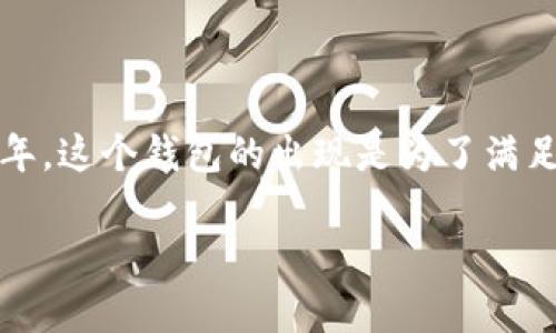 Tp钱包（TokenPocket）是一个去中心化的钱包，允许用户存储和管理各种数字资产。具体推出的时间是2018年。这个钱包的出现是为了满足用户对安全、高效、便捷的区块链资产管理需求，它具备多种功能，包括但不限于资产存储、交易、DApp访问等。

如果您对tp钱包有更深一步的认识需求或想了解它的特性、使用指南等内容，随时问我！