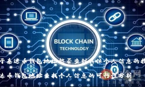 关于泰达币钱包地址能否查到具体个人信息的探讨

泰达币钱包地址查找个人信息的可行性分析