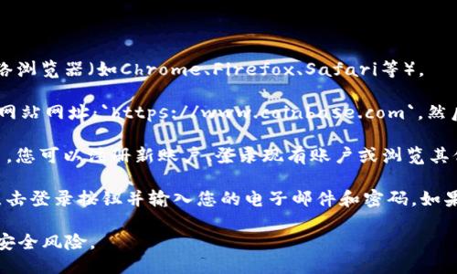 要通过网址进入Coinbase，您可以按照以下步骤操作：

1. **打开浏览器**：在您的计算机或手机上打开任意一种网络浏览器（如Chrome、Firefox、Safari等）。

2. **输入网址**：在浏览器的地址栏中输入Coinbase的官方网站网址：`https://www.coinbase.com`，然后按下Enter键。

3. **访问网站**：网站加载后，您将能够看到Coinbase的主页，您可以注册新账户、登录现有账户或浏览其他信息。

4. **登录或注册**：如果您已经有一个Coinbase账户，可以点击登录按钮并输入您的电子邮件和密码。如果您没有账户，可以选择注册选项并按照指示创建一个新账户。

请注意，一定要确保您访问的是官方网站，以避免网络钓鱼或安全风险。