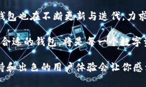 TP钱包是一个功能强大的数字资产管理工具，它支持多种主流公链及其生态系统的资产管理。具体来说，TP钱包最初是基于以太坊（Ethereum）生态链，通过其支持的ERC-20代币系统，用户可以方便地存储和交易以太坊及其衍生资产。不过，TP钱包并不限于以太坊生态，它不断扩展，并支持了其他生态链，包括但不限于：

多元化的区块链生态链支持

TP钱包支持的其他生态链包括:

ul
    listrongBinance Smart Chain（BSC）/strong: 这是一个兼容以太坊的区块链，专为高效的去中心化金融（DeFi）应用设计。TP钱包用户可以轻松访问基于BSC的应用和资产。/li
    listrongTRON（波场）/strong: 作为一个高性能的区块链平台，TRON以其快速的交易确认和低交易费用而闻名。TP钱包支持TRON生态系统的多种代币和DApp。/li
    listrongPolygon（原Matic）/strong: 作为以太坊的扩展解决方案，TP钱包也支持Polygon，使用户能更高效地进行交易和使用不同类型的DApp。/li
    listrongEOS/strong: 像EOS这样的区块链以其快速的交易处理能力和可扩展性得到应用，TP钱包同样支持EOS链上的资产管理和交易。/li
/ul

TP钱包的用户价值与优势

TP钱包为用户提供了许多显著的优势，使其在众多数字资产钱包中脱颖而出：

ol
    listrong安全性/strong: TP钱包采用了先进的加密技术，以确保用户资产的安全。此外，TP钱包还提供了私钥本地存储功能，用户的私钥不会上传至服务器，这进一步增强了安全性。/li
    listrong多链支持/strong: 由于支持多个区块链，用户可在一个平台上管理自己的多种资产，提升了使用便利性。/li
    listrong用户友好的界面/strong: TP钱包的设计考虑到了用户体验，即便是新手用户，也能够快速上手，轻易进行资产管理和交易。/li
    listrong强大的去中心化应用（DApp）生态/strong: 借助TP钱包，用户不仅可以管理自己的数字资产，还能方便地访问多种去中心化应用，进一步增加了生态使用的广度。/li
/ol

个人经验分享

作为一名区块链爱好者，我在使用TP钱包的过程中，体验到了便捷与安全的结合。在进行币交易时，我尤为欣赏其聚合多链的特性，这让我可以在不同类型的资产之间快速切换，避免了因钱包切换而产生的时间浪费。尤其是在DeFi专区，我能一键连接多种流动性池，参与流动性挖矿和收益 farming，这样的便捷操作在其他钱包中较为困难。

在我最近的一次投资中，我把一部分以太坊资产转移到BSC链上，通过TP钱包进行交易，轻松锁仓并享受高额的收益回报。相较于其他平台的繁杂操作，TP钱包的用户体验让我在过程中没有遇到任何障碍，显著提升了我的投资效率。同时，TP钱包还有着很强的社区活跃性，用户若在使用中碰到问题，可以快速在社区获取帮助。

总结与展望

总之，TP钱包不仅仅是一个简单的资产管理工具，而是一个结合了安全性、便利性和用户友好性的全面数字资产解决方案。随着区块链技术的不断发展，TP钱包也在不断更新与迭代，力求为用户提供更加丰富的服务。我坚信，TP钱包在未来的区块链生态中，将继续发挥其重要角色，帮助用户更好地管理和利用数字资产。

在未来的发展中，TP钱包或许将会支持更多的区块链生态，并进一步其用户体验。随着Web3的到来，数字资产的管理也将变得更加复杂和多元化，如何选对合适的钱包，将是每一个数字资产投资者需要认真思考的问题。TP钱包在这方面显然已经走在了前面，为广大用户提供了一种灵活、安全的解决方案。

不论你是正在踏入区块链领域的新手，还是有经验的投资者，TP钱包都值得你去尝试。如果你还在纠结选择什么钱包，不妨亲自体验一下，相信它的多链支持和出色的用户体验会让你感到满意。