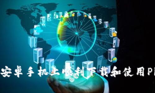 如何在安卓手机上顺利下载和使用Pi币钱包