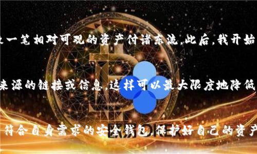   十大最安全的钱包推荐：保护你的资产，从这里开始 / 

 guanjianci 安全钱包, 钱包推荐, 数字钱包, 保护资产, 钱包安全性 /guanjianci 

引言
随着数字货币和电子支付的普及，钱包的安全性变得尤为重要。无论是物理钱包还是数字钱包，确保我们的资产安全都成为了每个人的首要任务。在这篇文章中，我们将探讨十大最安全的钱包，并分析它们的特点，为您选择合适的钱包提供参考。

为什么钱包安全性如此重要
钱包不仅仅是存放现金和信用卡的地方，它还存储着我们个人的重要信息和资产。尤其是在这个信息技术飞速发展的时代，防止财务损失、身份被盗等问题显得尤为重要。过去几年中，我们看到许多人因为钱包的安全性不足而遭受严重的财务损失，这使得安全性成为钱包选择的重要标准。

物理钱包与数字钱包的安全性比较
在了解钱包的安全性之前，我们首先需要明确两种主要钱包类型：物理钱包和数字钱包。物理钱包（如皮革钱包、卡包等）虽然不会受到黑客攻击，但仍可能因遗失、被盗或损坏而造成财务损失。而数字钱包（如区块链钱包、手机钱包等）则面临着网络安全的威胁，如黑客攻击和钓鱼骗局。在这种情况下，选择一个具备高安全性的钱包显得尤为重要。

十大最安全的钱包推荐
以下是我们为您整理的十大最安全钱包，涵盖了不同需求的用户。无论您是追求简单安全的用户，还是熟悉技术的数字货币投资者，总能找到合适您的钱包。

1. Ledger Nano X
Ledger Nano X被广泛认为是市场上最安全的硬件钱包之一。它支持多种加密货币，并使用高强度加密和安全芯片来保护用户资产。相较于Previous models，Nano X有更好的电池续航和蓝牙连接功能，使其更为便利。

2. Trezor Model T
作为另一款领先的硬件钱包，Trezor Model T在用户安全方面表现优异。它的开源系统允许用户进行更灵活的资产管理，并且带有触摸屏，使得操作更加直观。其强大的加密算法及密码保护功能，使得黑客攻击变得极为困难。

3. Exodus
Exodus是一个用户友好的软件钱包，界面简洁直观，支持多种加密货币。它虽然是一个软件钱包，但其内置的安全措施，如备份恢复和密码保护，确保用户资产的安全。此外，Exodus还允许用户在应用内进行交易，为用户提供了一站式服务。

4. Coinbase Wallet
作为众所周知的加密货币交易平台，Coinbase也推出了自己的数字钱包。其用户界面友好，安全性也非常高，用户可以通过多重身份验证和冷钱包存储来进一步提高安全性。对于新手用户来说，Coinbase是一个非常理想的选择。

5. Mycelium
Mycelium是为比特币用户特别设计的一款移动钱包，它提供多重签名和硬件钱包整合功能，从而大幅提升安全性。此外，Mycelium还支持匿名交易，适合关注隐私的用户使用。

6. Atomic Wallet
Atomic Wallet是一款去中心化的多链钱包，支持超过500种加密货币。其最大的优点是用户可以完全控制自己的私钥，降低了被黑客攻击的风险。Atomic Wallet还提供了内置的交换功能，使得交易更加方便。

7. Trust Wallet
Trust Wallet是由Binance支持的一个移动钱包，拥有较高的安全性。它不仅支持所有ERC20和BEP2代币，还采用强大的加密和安全措施，确保用户的资产安全。同时，Trust Wallet也提供去中心化交易的功能。

8. KeepKey
KeepKey是一款优雅的硬件钱包，具有出色的安全性。它支持主要加密货币，并具有较大的屏幕，使得操作更加方便。此外，KeepKey与Shapeshift交换平台无缝衔接，用户可以轻松进行资产交换。

9. ZenGo
ZenGo是一款革命性的无钥匙钱包，它通过面部识别技术确保安全，避免了因私钥遗失造成的资产风险。对于不熟悉传统钱包操作的用户，ZenGo提供了更加简易和安全的使用体验。

10. BitBox02
BitBox02硬件钱包是一款专注于安全性的产品，配备了强大的安全性和简便的用户体验。它支持比特币、以太坊等多种资产，并且为用户提供了一键恢复功能，大大降低了使用门槛。

如何选择适合自己的钱包
尽管我们列出了十大安全钱包，但如何选择最合适自身需求的钱包还需要考虑几个方面。首先，您需要明确自己的使用习惯，比如是否需要频繁交易、是否注重隐私等。其次，安全性是选择钱包时最重要的标准之一，查看钱包是否支持多重身份验证和冷存储功能也是必不可少的步骤。

个人经验分享
在过去的一年中，我经历了一次数字资产被盗的事件，这让我更加意识到了钱包安全的重要性。我曾使用一个缺乏足够安全措施的数字钱包，最终导致一笔相对可观的资产付诸东流。此后，我开始认真地筛选与比较各种钱包，并最终选择了Ledger Nano X。它给我提供了极大的安全感，大大降低了我的财务风险。

安全使用钱包的建议
除了选择安全的钱包外，用户在使用过程中也需注意以下几点：定期备份钱包信息，确保手机和电脑的操作系统更新，加强密码强度，不轻信来自未知来源的链接或信息。这样可以最大限度地降低因使用不当而导致的财务风险。

结论
在选择钱包时，确保安全性、方便性与适用性是至关重要的。随着数字货币的不断发展，钱包的选择也会越来越多样化。希望通过这篇文章，您能够找到符合自身需求的安全钱包，保护好自己的资产免受损失。