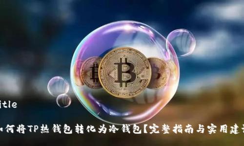 Title

如何将TP热钱包转化为冷钱包？完整指南与实用建议