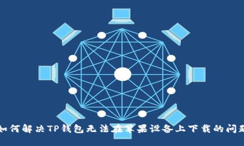 如何解决TP钱包无法在苹果设备上下载的问题