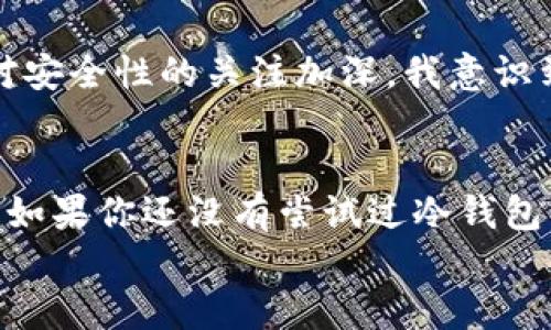 baioti如何安全高效地从火币提取BTC到冷钱包？/baioti
火币, BTC, 冷钱包, 数字货币, 提取/guanjianci

引言：加密货币安全的第一步
在数字货币日益普及的今天，保护资产安全显得尤为重要。尤其是像比特币（BTC）这样具有高价值的加密资产，用户必须采取一定的安全措施来保障其私密性和安全性。火币作为一个领先的加密货币交易所，提供了方便的交易和提取服务，但将资产转入冷钱包储存是确保长期安全的最佳方式之一。

冷钱包的优势是什么？
冷钱包（Cold Wallet）的本质是一种离线存储方式，相比于在线热钱包（Hot Wallet) 来说，它不直接连接互联网。这种特性使得冷钱包能够有效降低被网络攻击的风险。若你是长期持有比特币的投资者，抑或是希望进行资产保值，使用冷钱包将是非常明智的选择。
我们可以想象一下，如果把你的比特币比作现金，则冷钱包就像是一个保险箱，只有在特定交易或需求时才打开，而不会随时暴露给外部的威胁。这样，它不仅减轻了黑客攻击的风险，同时也避免了由于意外情况（如交易所宕机）导致的财务损失。

准备工作：确保账号安全
开始操作前，我们需要确保你的火币账号是安全的。这包括开启两步验证（2FA）、定期更换密码，以及注意账号异地登录的警告。
安全措施还包括更新你的电脑和手机操作系统，确保它们免受病毒及恶意软件的侵害。切记：安全的环境是成功提取比特币的基础。

提取流程：从火币转移到冷钱包
当你确认所有安全措施都已就绪后，就可以开始将BTC从火币提取到冷钱包。请按照以下步骤进行操作：
ol
  listrong登录火币账户：/strong进入火币官网，安全登录你的账户。/li
  listrong寻找提取选项：/strong在账户主面板，找到“资金管理”或“提取资产”选项。/li
  listrong选择比特币（BTC）：/strong在需要提取的资产中选择比特币。/li
  listrong输入提取数量：/strong根据你的需求，输入所需提取的BTC数量。/li
  listrong填写冷钱包地址：/strong在提取地址框中输入你的冷钱包地址。务必要仔细核对，以免出现地址错误而导致资金丢失。/li
  listrong确认并提交：/strong再次确认所有信息无误后，点击提交按钮。系统将要求你进行身份验证（例如，短信、邮箱验证码等）。/li
/ol

常见问题与解答
在提取过程中，用户可能会遇到一些常见问题。以下是一些可能的困扰，以及相应的解决方案：

h41. 提取失败怎么办？/h4
如果你在提取时遇到失败，请检查以下几点：确保你的冷钱包地址正确无误，余额充足，以及是否符合火币的最小提取限额。系统可能会提示你具体的错误信息，根据提示进行调整。

h42. 提取需要多久？/h4
通常情况下，火币的提取速度较快，但也可能因区块链网络拥堵而延迟。一般来说，确认后1至2个小时内应该能到账，如果长时间未见到账，请联系火币客服咨询。

收益分析：为何值得将比特币转入冷钱包
那么，为什么值得将比特币提取到冷钱包呢？除了降低风险，长时间持有的投资者在市场波动中更能保持冷静。将比特币存储在冷钱包中，你不必时时刻刻关注价格的波动，心态上会更加轻松稳健。
另外，冷钱包的使用也有助于养成良好的投资习惯。例如，有些投资者采用“定投法则”，定期购买并保留比特币。如果将这些资产存放在冷钱包中，会更容易克制冲动出售的冲动。

个人经验分享：冷钱包使用之道
以我为例，我在第一次接触比特币时，是把全部资产都放在了火币这类热钱包中，感觉非常方便，随时可以买卖。但是随着对市场的学习和对安全性的关注加深，我意识到这样的做法是极其冒险的。因此我开始探索冷钱包，并逐步将我的比特币转移到其中。通过使用冷钱包，我感受到资产得到了有效的保护。

总结：安全存储是数字资产的基石
无论是新手还是老练的投资者，安全存储都是数字资产管理的基石。通过将比特币提取到冷钱包中，可以降低风险并实现资产的长期保值。如果你还没有尝试过冷钱包，那么不妨从今天开始动手，为自己的财务安全做出更好的选择。
希望本文对你了解如何从火币提取BTC到冷钱包有所帮助。无论你处于哪个阶段，保持警觉和学习态度是确保加密资产安全的最佳策略。