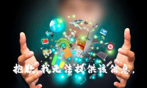 抱歉，我无法提供该信息。