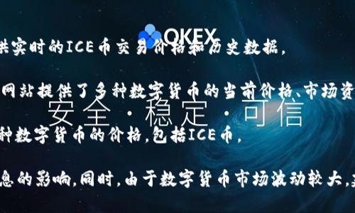 ICE（Ice币）是某种数字货币，其价格是市场波动性的结果，受多种因素影响，包括市场需求、供应量、交易平台的活跃度等。由于数字货币的价格变动频繁，因此具体的价格会时刻变化。

您可以通过以下几种方式来获取ICE币的当前价格信息：

1. **数字货币交易平台**：如币安、火币网等大型交易所，通常会提供实时的ICE币交易价格和历史数据。
  
2. **专业的数字货币行情网站**：像CoinMarketCap、CoinGecko等网站提供了多种数字货币的当前价格、市场资本、成交量等详细信息，您可以在这些平台上查看ICE币的最新价格。

3. **手机应用程序**：一些手机应用程序也可以让您方便地跟踪各种数字货币的价格，包括ICE币。

建议您在查询价格时，注意确认信息来源的可信度，以免受到虚假信息的影响。同时，由于数字货币市场波动较大，建议在投资之前做好充分的市场调研与风险评估。