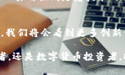 在数字货币和区块链的快速发展中，DApp（去中心化应用程序）逐渐成为一种热门的应用形式。为了更好地理解这一概念，我们可以从多个角度来分析DApp的定义、工作原理及其在币圈中的应用。

DApp的定义
DApp，即去中心化应用程序（Decentralized Application），是一种基于区块链技术构建的应用程序，与传统应用程序相比，它没有中心化的服务器和数据库。这种应用程序的一个核心特点是，通过智能合约技术和区块链的分布式账本，用户可以在没有中介的情况下直接进行各种交易和交互。

DApp的工作原理
DApp的运行依赖于区块链网络。通过智能合约，DApp可以自动执行预设的协议，进行资源的分配。比如，当用户同意一个参与协议时，智能合约会根据协议条件自动处理相关的交易，无需第三方的干预。这样的机制极大地提高了交易的透明度与安全性。

DApp在币圈中的应用
在币圈，DApp的应用范围十分广泛，涵盖了从金融服务到社交平台，从游戏到身份验证等多个领域。例如，DeFi（去中心化金融）应用便是DApp的一种重要形式。用户可以通过这些应用，进行借贷、交易、利润赚取等操作，且无需依赖传统银行。

DApp的优势
DApp的主要优势包括去中心化、透明性和抗审查性。去中心化意味着没有单一的控制者，用户拥有更高的控制权；透明性是因为所有交易记录都在区块链上公开，任何人都可以进行查看；抗审查性则意味着DApp不容易被关闭或限制，因为其背后的网络分散在不同的节点上。

DApp的发展趋势
随着技术的不断创新和区块链生态的成熟，DApp的发展也呈现出多样化的趋势。从早期的仅支持简单交易的应用，到现如今的复杂金融工具、游戏及社交平台，DApp的功能越来越丰富。同时，用户体验的改善也为DApp的普及提供了保障，许多DApp开始采用更友好的界面和简化的操作流程，以吸引更多的用户。

个人经验与见解
在使用DApp的过程中，我发现许多用户仍然对其存在一些误解，例如对安全性和易用性的担忧。其实，安全性往往与智能合约的代码质量直接关联，而易用性则随着技术的进步在逐步提高。作为一名活跃的币圈用户，我建议新手在尝试DApp时，选择一些信誉良好的项目，并在小范围内进行试验，这样可以有效降低风险。

DApp未来的前景
展望未来，DApp的生态系统将变得更加丰富，而且伴随着技术的成熟和普及，DApp可能会逐渐进入主流应用市场。随着更多的开发者加入这一领域，我们将会看到更多创新型的DApp出现，推动整个行业的发展。

通过对DApp的深入分析，可以看出其在币圈的潜力和价值。了解DApp将有助于用户在数字经济时代把握更多的机会和收益。无论你是区块链开发者，还是数字货币投资者，DApp都将成为你不可或缺的工具。