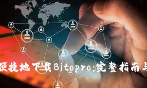 如何安全便捷地下载Bitopro：完整指南与用户收益