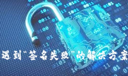 TP钱包转账遇到“签名失败”的解决方案与用户指南