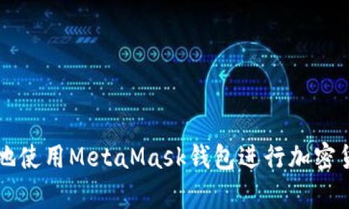 如何安全有效地使用MetaMask钱包进行加密货币投资及交易