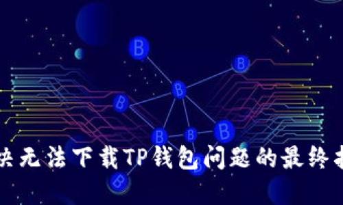 解决无法下载TP钱包问题的最终指南