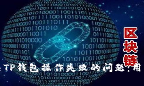 如何有效解决TP钱包操作失败的问题：用户指南与技巧