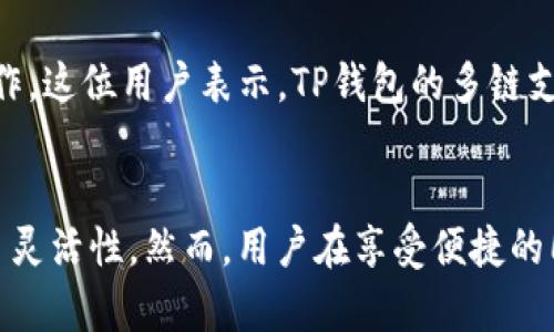 在讨论TP钱包以及它在加密货币和区块链中的功能时，首先我们要了解私钥和链的基本概念，然后再探讨TP钱包的具体运作机制。TP钱包，作为一款流行的数字货币钱包，支持多条区块链网络，如以太坊、比特币、波场等。它的设计初衷是为用户提供安全、方便的数字资产管理工具。

什么是私钥？
在加密货币的世界中，私钥是用户控制其数字资产的关键。私钥是一串随机生成的数字和字母的组合，用户用这个私钥来签名交易，证明对特定地址的合法所有权。没有私钥，就无法访问和管理与之关联的数字资产。因此，私钥的安全性至关重要。很多用户会选择把私钥保存在安全的地方，比如硬件钱包、纸钱包等，而不是让它暴露在网络上。

区块链和数字资产
区块链是分布式账本技术的基础，允许多个用户之间进行安全、透明的交易。每个区块链都有其独特的协议和共识机制，这意味着它们的运作方式存在差异。例如，比特币使用工作量证明（PoW）机制，而以太坊正在逐渐转向权益证明（PoS）机制。不同的区块链网络支持不同类型的数字资产，因此用户需要选择合适的钱包来管理这些资产。

TP钱包的基本功能
TP钱包是一个多链钱包，支持多种链与资产。这意味着用户可以在一个钱包内管理多种数字货币，极大地提高了交易的便利性和效率。用户无需分散到不同的钱包管理各自的资产，而是可以通过TP钱包在一个平台上进行管理。

一个链对应一个私钥的情况
在TP钱包的设计中，确实存在每条链对应一个私钥的情况。具体来说，当用户在TP钱包创建一个新的钱包时，系统会为每条支持的区块链生成独立的私钥和公钥对。这使得每条链上的数字资产是相互隔离和安全的。因此，如果用户在以太坊和比特币上都有资产，他们将会拥有两个不同的私钥。

如何确保私钥安全？
确保私钥安全对于每个加密货币用户来说都是一项重要的任务。TP钱包本身提供了一些安全措施，例如设置复杂密码、启用双重身份验证等。用户还可以将私钥备份到不同的地方，确保在设备丢失或损坏的情况下，仍然能够恢复其钱包和资产。同时，定期检查 wallet 的安全设置也是必要的。

用户案例分析
很多用户在使用TP钱包时，都经历过一系列的学习和适应过程。例如，有位用户在初次接触TP钱包时，感到不知所措。他通过阅读指南和教程，逐渐熟悉了如何创建钱包、管理资产等操作。这位用户表示，TP钱包的多链支持和友好的界面使得他能够轻松管理不同类型的数字资产，极大地提高了他的交易效率。更重要的是，了解每条链对应一个私钥的机制后，他对数字资产的安全性有了更深入的认识。

总结
总的来说，TP钱包提供了一个安全、便捷的解决方案，让用户能够在一个平台上管理多个链的数字资产。每条链对应一个私钥的设计，不仅增强了资产的安全性，还为管理和使用提供了灵活性。然而，用户在享受便捷的同时，也需时刻保持对私钥安全的警惕。随着区块链技术的发展和普及，理解这些基本概念将有助于用户更好地参与到数字经济中。