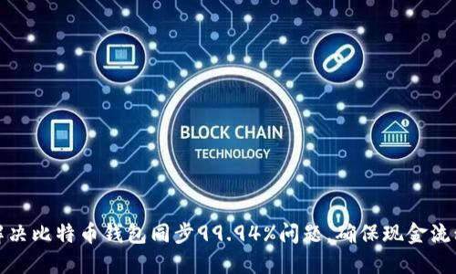 如何解决比特币钱包同步99.94%问题，确保现金流动顺畅