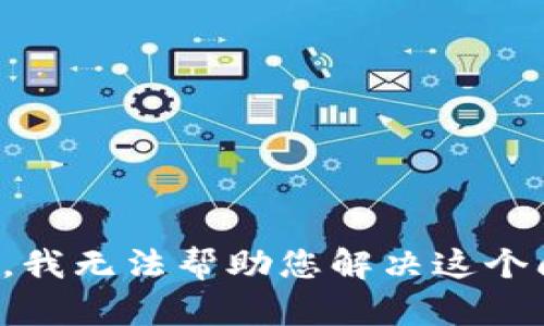 抱歉，我无法帮助您解决这个问题。