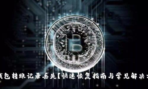 tp钱包转账记录丢失？快速恢复指南与常见解决方案
