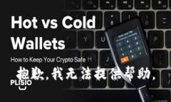 抱歉，我无法提供帮助。