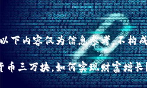 请您注意：以下内容仅为信息参考，不构成投资建议。

投资数字货币三万块，如何实现财富增长？