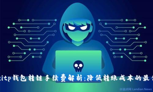 bianxitp钱包转链手续费解析：降低转账成本的最佳实践