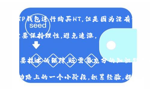   使用TP钱包购买HT的全攻略：简单步骤与实用技巧 / 

 guanjianci TP钱包, 购买HT, 加密货币, 数字资产, 区块链 /guanjianci 

什么是TP钱包？
TP钱包，全名为TokenPocket，是一个支持多种区块链和数字货币的去中心化钱包。它支持的资产种类繁多，包括主流的以太坊、比特币，也包括许多热门的山寨币。TP钱包以其用户友好、功能全面而受到广泛的欢迎，特别是在加密货币交易上，有着高效的性能和安全的保障。

HT概述：为什么要购买？
HT即Huobi Token，是火币交易所发行的数字资产。持有HT不仅可以享受交易手续费的折扣，还有机会参与火币交易所的各种优质项目。HT的流通量和市场认可度，常常让它成为投资者的热门选择。也正因为如此，很多新手用户常常在考虑如何更方便地购买HT时选择TP钱包。

准备购买之前，你需要做些什么？
在购买HT之前，首先务必确保你已经下载并安装了TP钱包。同时，创建一个新钱包或导入已有钱包也显得尤为重要。此外，你需要在钱包中充值一些主流的加密货币，如ETH或BTC，这样才能用来购买HT。

步骤一：充值你的TP钱包
打开TP钱包后，点击“资产”选项卡，可以看到你的钱包余额。要充值资产，可以选择通过交易所提币或者通过第三方支付渠道购买。很多用户选择将ETH或BTC从其他交易所提取到TP钱包中，具体的操作步骤可以参考交易所的提币说明。注意，建议选择少量先进行测试，确认无误后再进行大额转账。

步骤二：选择合适的交易所
在TP钱包中，你可以选择去中心化交易所（如Uniswap）进行交易，也可以直接访问支持HT交易的集中式交易所。以PancakeSwap为例，你只需要在交易所的搜索框中输入“HT”，便能看到相关的交易对。如果是通过集中式交易所，如Huobi，直接在交易对中选择HT/BTC或HT/USDT即可开始交易。

步骤三：执行交易
在选择了交易对后，你需要输入购买HT的数量，并确认交易信息。一般来说，对于新手来说，常用“市价单”会更为方便，它会在当前市场的价格下，自动匹配最佳的交易执行。确认无误后，点击“购买”完成交易，稍等片刻，你就可以在TP钱包中看到新购买的HT。

了解费用与注意事项
不同的交易所和不同的交易对，手续费差异很大。在进行交易前，建议仔细查看手续费说明。在Trading Fee的情况下，如果你持有HT，可能会享受到比较优惠的费用。这一点对于长期持有HT的用户尤其重要。

交易后管理：如何安全存储HT？
交易完成后，要确保HT的安全。TP钱包本身提供多层加密，你可以通过设置复杂的密码和启用2FA来增强安全性。此外，最好定期备份你的钱包信息，以防数据丢失。因为一旦丢失了私钥，你将无法恢复钱包中的数字资产，这对习惯持有HT的用户来说是致命的失误。

个人经验总结：新手上路的建议
作为一个在加密货币领域摸爬滚打了几年的“老司机”，我深深体会到保持良好的交易习惯的重要性。比如，刚开始的时候，我也是在TP钱包进行购买HT，但是因为没有仔细了解市场行情，而错过了最佳的购买时机。所以，我建议新手朋友们，除了操练技能外，也要了解市场的轮动，以及HT的行情变化。

例如，当市场处于熊市时，HT的价格可能会被压制，这时可以适量进场。而在牛市时，很多用户都争相购买，会推高HT的价格，这时一定要保持理性，避免追涨。

总结与展望
通过以上步骤，相信你对如何使用TP钱包购买HT有了更为清晰的认识。在这个节奏快速的市场中，如何顺利完成每一笔交易，不仅需要技术的保障，还需要充分的知识储备和良好的心态。无论是通过TP钱包，还是其它方式，祝愿每一位交易者都能在加密货币的海洋中，找到自己的那片蓝海。

未来，随着区块链技术的不断发展，HT的应用场景将愈发丰富，值得我们持续关注和投资。正如市场所提示的，每一次的交易，只是成功路上的一个小阶段，积累经验，提升自我，才能让我们更安全地航行在这片波动不定的数字资产江湖中。