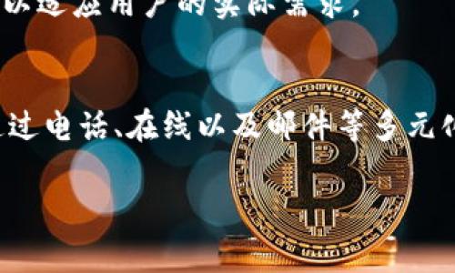 关于IM钱包（IM Wallet），用户对其服务质量和支持渠道的关注是非常重要的。IM钱包作为一款虚拟货币钱包，确实提供了一定的客户服务支持，确保用户在使用过程中能够解决遇到的各种问题。

IM钱包的客服渠道
IM钱包通常会在其官方网站上提供客服联系方式。用户可以通过网站上列出的电话、电子邮件或者在线客服系统与客服团队取得联系。在很多情况下，IM钱包还会提供FAQ（常见问题解答）专区，用户可以先查阅自己关心的问题，从而快速找到答案。

在线客服支持
对于即时性问题，IM钱包提供的在线客服功能通常是最为便捷的选择。用户可以在正常营业时间内，通过在线聊天功能向客服代表咨询。这种方式的优势在于可以实时获得反馈，节省了等待的时间。

电话与电子邮件支持
除了在线聊天，用户还可以选择拨打客服电话。这种沟通方式能够让用户在复杂问题的解答上获得更多的指导。同时，如果用户在时间上并不方便接入客服，可以选择发送电子邮件进行咨询。在邮件中清楚地描述问题和提供相关的截图，能更快地帮助客服团队理解用户的需求。

社区与论坛
很多IM钱包用户会选择在相关的社区与论坛中寻找答案。在这些平台上，其他用户可能已经遇到并解决了类似的问题，分享的经验和建议会帮助到新用户。此外，IM钱包也有可能在这些社区中关注用户反馈，从而不断其服务。

反馈与改进
IM钱包十分重视用户的反馈，用户的意见和建议是其不断产品和服务的重要依据。通过定期的调查问卷或者用户满意度调查，IM钱包不断调整其服务策略，以适应用户的实际需求。

小结
总的来说，IM钱包是有客服支持的，用户可以通过多种渠道与其客服联系。相较于面对面服务的方式，虚拟钱包的客服更侧重于快速有效的解决用户问题。通过电话、在线以及邮件等多元化的客服渠道，用户能够获得相对完整的支持体验。在使用IM钱包的过程中，用户也应多加利用社区资源，积极参与问题的讨论和解决，提高自身的使用体验。

如果你还有关于IM钱包客服的其他疑问，欢迎随时询问！