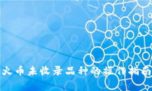 TP钱包转到火币未收录品种的操作指南及注意事项