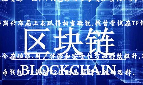 TP钱包V2是一款加密货币钱包的版本，主要用于存储、管理和交易各种加密数字资产。TP钱包支持多种区块链网络，用户可以通过它方便地进行资产转账、查看交易记录以及参与去中心化金融（DeFi）项目。

### TP钱包V2的主要功能

1. 多链支持
TP钱包V2支持多个公链和联盟链，用户可以在同一个应用中管理不同链上的资产。这种多链集成的设计，为用户提供了更大的灵活性。例如，用户不仅可以管理以太坊（ETH）和比特币（BTC），还可以轻松切换到波卡（Polkadot）或其他新兴区块链。

2. 去中心化交易所（DEX）集成
在TP钱包V2中，用户可以直接通过应用内置的去中心化交易所进行交易，而无需去访问其他第三方平台。这意味着用户可以在保护隐私的同时，实现快速交易，避免中心化平台带来的风险。

3. 用户友好的界面
TP钱包V2的界面设计注重用户体验，操作简单直观，能够帮助新手用户快速上手。即使是第一次接触加密货币的用户，也能轻松完成充值、转账等操作。

4. 安全性与私密性
TP钱包重视用户的安全性，采用多重加密技术来保护用户的私钥和交易信息。此外，用户的资产依然掌握在自己手中，与托管钱包相比，TP钱包V2给用户提供了更高的安全保障。

5. 社区与支持
TP钱包拥有活跃的用户社区，用户可以在社区中分享使用经验、获取支持和信息。开发团队也定期更新钱包功能，以满足不断变化的市场需求。

### 使用TP钱包V2的个人体验与总结

在我个人的使用体验中，TP钱包V2给我带来了相当不错的印象。起初，我是因为需要一个支持多链的加密钱包而下载的TP钱包。起初的设置过程非常简单，没有复杂的步骤，这让我这个新手用户感到非常友好。

提升交易效率
一个显著的优势是其内置的去中心化交易平台让我能够迅速进行交易，而不需要在多个应用之间切换。这对于那些需要频繁交易的人来说，简化了操作流程，节省了不少时间。例如，在某些情况下，只需要几次点击，就可以完成资产的买入和卖出，大大提高了交易的效率。

安全性使我安心
当谈及安全性时，TP钱包V2让我感到十分安心。由于我对区块链和加密货币的风险性早有耳闻，所以在选择钱包时我特别注重这一点。TP钱包采用了多重加密，且用户私钥不存储在服务器上，这让我对自己的资产更有信心。即便在网络环境不太安全的情况下，我也能够保持对资产的控制。

不断更新，紧跟潮流
TP钱包V2还让我印象深刻的是其对新功能的持续支持，比如不断更新的DeFi项目。我发现随着DeFi的崛起，TP钱包在这些新兴布局上表现得相当敏锐。我曾尝试在TP钱包上参与一些最新的DeFi项目，这让我能够接触到具有潜力的投资机会。

### 关于未来的展望

作为一款还在不断进化的钱包软件，TP钱包V2的未来展望是广阔的。随着加密货币和区块链技术的不断发展，预计TP团队会在功能、用户体验和安全性方面持续提升。对大多数用户来说，能够在一个平台上管理多个资产，同时享受安全性和便利性的体验，无疑是非常具有吸引力的。

总的来说，TP钱包V2不只是一款工具，它还构建了一个用户与数字资产之间的桥梁。如果你正寻找一个方便安全的加密货币钱包，TP钱包V2绝对是值得一试的选择。