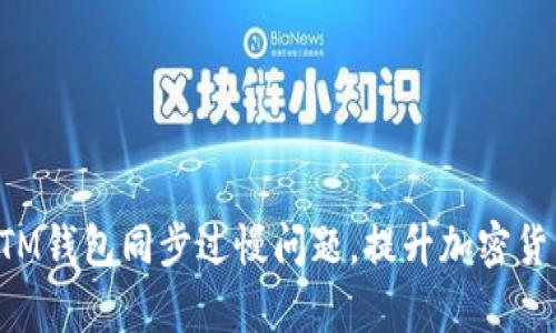 如何解决BTM钱包同步过慢问题，提升加密货币交易效率