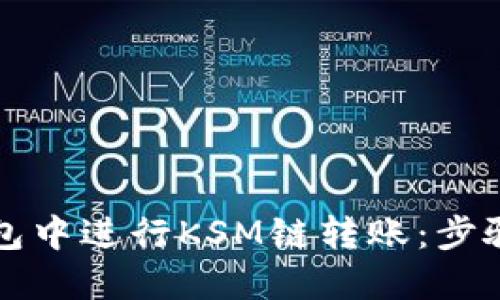 如何在TP钱包中进行KSM链转账：步骤与技巧详解